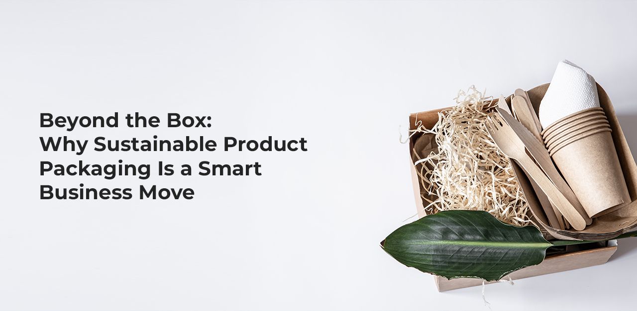 Beyond The Box: Why Sustainable Product Packaging Is A Smart Business Move