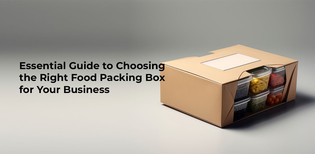 Essential Guide to Choosing the Right Food Packing Box for Your Business
