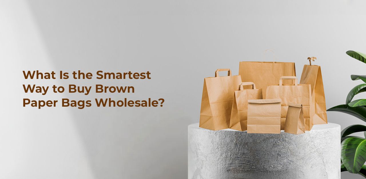 What Is the Smartest Way to Buy Brown Paper Bags Wholesale?