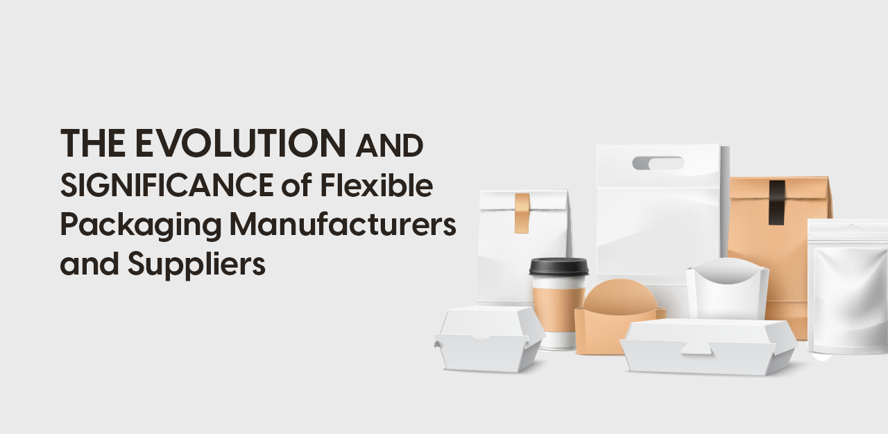 The Evolution and Significance of Flexible Packaging Manufacturers and Suppliers